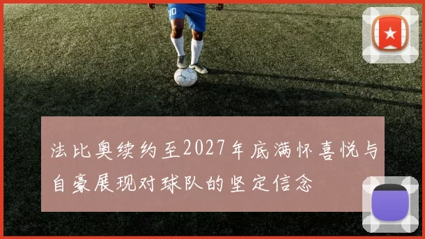 法比奥续约至2027年底满怀喜悦与自豪展现对球队的坚定信念