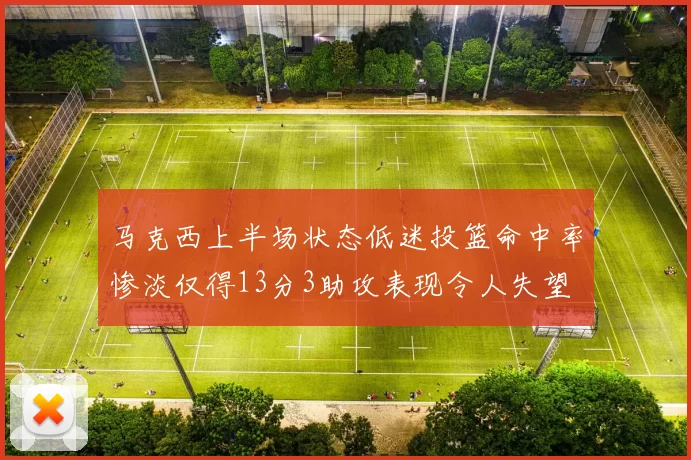 马克西上半场状态低迷投篮命中率惨淡仅得13分3助攻表现令人失望