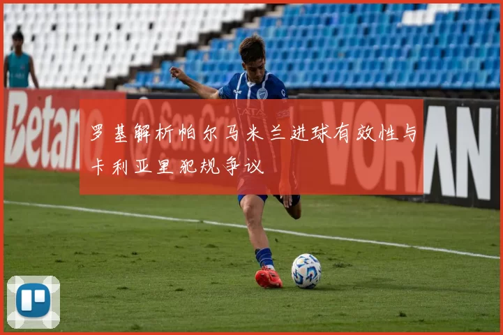 罗基解析帕尔马米兰进球有效性与卡利亚里犯规争议
