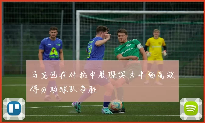 马克西在对抗中展现实力半场高效得分助球队争胜