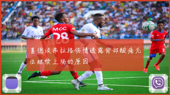 基德谈弗拉格伤情透露背部酸痛无法继续上场的原因