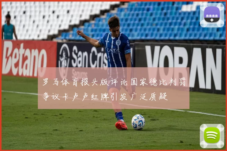 罗马体育报头版评论国家德比判罚争议卡卢卢红牌引发广泛质疑
