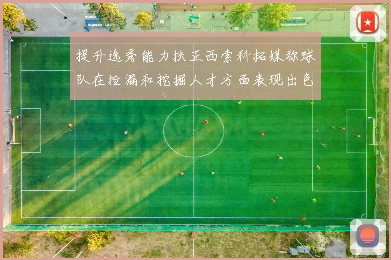 提升选秀能力扶正西索科拓媒称球队在捡漏和挖掘人才方面表现出色