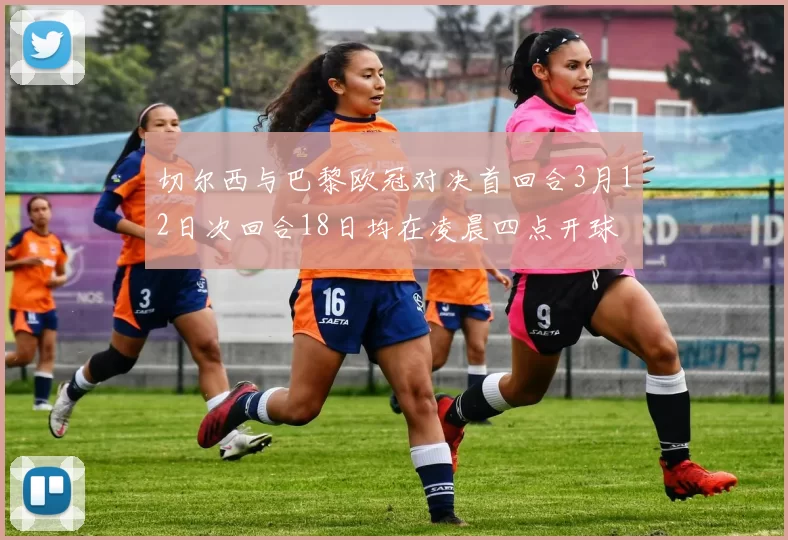 切尔西与巴黎欧冠对决首回合3月12日次回合18日均在凌晨四点开球