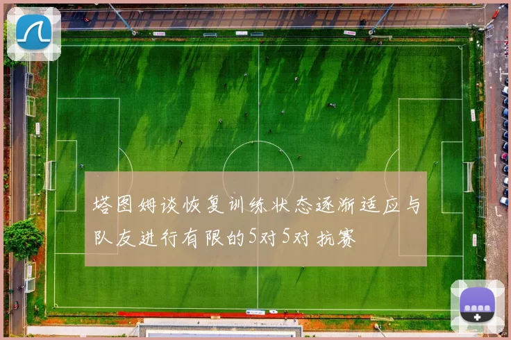 塔图姆谈恢复训练状态逐渐适应与队友进行有限的5对5对抗赛